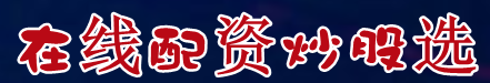 在线配资炒股选=如何股票配资=配资炒股新手入门