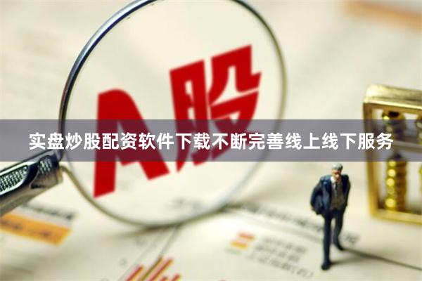 实盘炒股配资软件下载不断完善线上线下服务